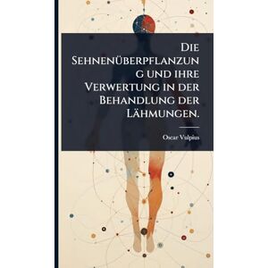 Vulpius, Oscar Die SehnenÃ1/4berpflanzung und ihre Verwertung in der Behandlung der Lähmungen. Vulpius, Oscar Die SehnenÃ1/4berpflanzung und ihre Verwertung in der Behandlung der Lähmungen.