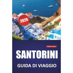 Lopez, Gerald L. SANTORINI GUIDA DI VIAGGIO 2026: Le migliori cose da fare, la vista sulla caldera, la cucina locale, le spiagge e i consigli di viaggio per esplorare le isole Cicladi della Grecia Lopez, Gerald L. SANTORINI GUIDA DI VIAGGIO 2026: Le migliori cose da fare, la vista sulla caldera, la cucina locale, le spiagge e i consigli di viaggio per esplorare le isole Cicladi della Grecia