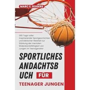 E. Rogers, Marc Sportliches Andachtsbuch für Teenager-Jungen: 365 Tage voller inspirierender Sportgeschichten und biblischer Weisheit zur Stärkung der mentalen Widerstandsfähigkeit von Jungen im Teenageralter E. Rogers, Marc Sportliches Andachtsbuch für Teenager-Jungen: 365 Tage voller inspirierender Sportgeschichten und biblischer Weisheit zur Stärkung der mentalen Widerstandsfähigkeit von Jungen im Teenageralter