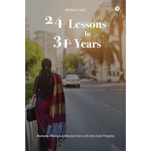 Mona Vyas 24 LESSONS IN 34 YEARS: Moments, Missteps and Miracles From a Life Still Under Progress Mona Vyas 24 LESSONS IN 34 YEARS: Moments, Missteps and Miracles From a Life Still Under Progress