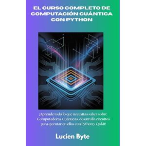 Byte, Lucien El curso completo de computación cuántica con Python: ¡Aprende todo lo que necesitas saber sobre Computadoras Cuánticas, desarrolla circuitos para ejecutar en ellas con Python y Qiskit! Byte, Lucien El curso completo de computación cuántica con Python: ¡Aprende todo lo que necesitas saber sobre Computadoras Cuánticas, desarrolla circuitos para ejecutar en ellas con Python y Qiskit!