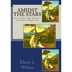 Wilson Amidst the Stars: Titian, Noli Me Tangere, and Mary Magdalene: Volume 8 (The Art of God's Messages) Wilson Amidst the Stars: Titian, Noli Me Tangere, and Mary Magdalene: Volume 8 (The Art of God's Messages)