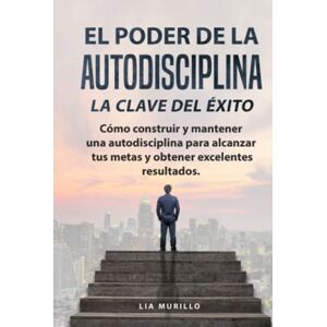 MURILLO, LIA EL PODER DE LA AUTODISCIPLINA " LA CLAVE DEL ÉXITO " Cómo construir y mantener una autodisciplina para alcanzar tus metas, y obtener excelentes resultados. MURILLO, LIA EL PODER DE LA AUTODISCIPLINA " LA CLAVE DEL ÉXITO " Cómo construir y mantener una autodisciplina para alcanzar tus metas, y obtener excelentes resultados.