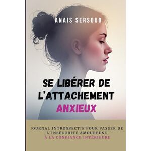 Sersoub, Anaïs Se libérer de l'attachement anxieux Édition limitée: Journal introspectif pour passer de l'insécurité amoureuse à la confiance intérieure Sersoub, Anaïs Se libérer de l'attachement anxieux Édition limitée: Journal introspectif pour passer de l'insécurité amoureuse à la confiance intérieure