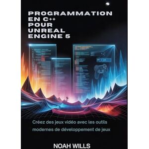 Wills, Noah Programmation en C++ pour Unreal Engine 5: Créez des jeux vidéo avec les outils modernes de développement de jeux Wills, Noah Programmation en C++ pour Unreal Engine 5: Créez des jeux vidéo avec les outils modernes de développement de jeux