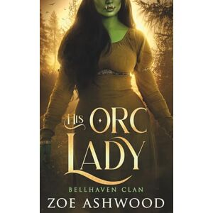 Ashwood, Zoe His Orc Lady: A Monster Fantasy Romance: 8 (Bellhaven Clan) Ashwood, Zoe His Orc Lady: A Monster Fantasy Romance: 8 (Bellhaven Clan)
