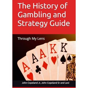 Copeland Jr, John L The History of Gambling and Strategy Guide: Through My Lens Copeland Jr, John L The History of Gambling and Strategy Guide: Through My Lens