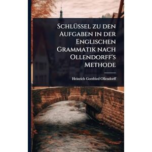 Ollendorff, Heinrich Gottfried SchlÃ1/4ssel zu den Aufgaben in der Englischen Grammatik nach Ollendorff's Methode Ollendorff, Heinrich Gottfried SchlÃ1/4ssel zu den Aufgaben in der Englischen Grammatik nach Ollendorff's Methode