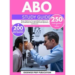 PUBLICATION, EDGEWISE PREP ABO STUDY GUIDE 2025-2026: Master Opticianry Concepts & Build confidence for the Certification Exam with 250 Practice Questions and Answers PUBLICATION, EDGEWISE PREP ABO STUDY GUIDE 2025-2026: Master Opticianry Concepts & Build confidence for the Certification Exam with 250 Practice Questions and Answers
