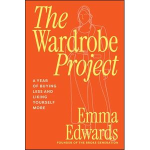 Edwards, Emma The Wardrobe Project: A Year of Buying Less and Liking Yourself More Edwards, Emma The Wardrobe Project: A Year of Buying Less and Liking Yourself More