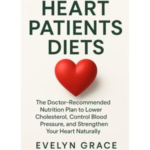 Grace, Evelyn Heart Patients Diets: Recommended Nutrition Plan to Lower Cholesterol, Control Blood Pressure, and Strengthen Your Heart Naturally (The Complete Healing Nutrition Series) Grace, Evelyn Heart Patients Diets: Recommended Nutrition Plan to Lower Cholesterol, Control Blood Pressure, and Strengthen Your Heart Naturally (The Complete Healing Nutrition Series)