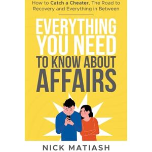 Matiash, Nick Everything You Need to Know About Affairs: How to Catch a Cheater, The Road to Recovery, and Everything in Between Matiash, Nick Everything You Need to Know About Affairs: How to Catch a Cheater, The Road to Recovery, and Everything in Between