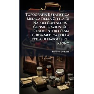 Renzi, Salvatore De Topografia E Statistica Medica Della Cittla Di Napoli Con Alcune Considerazioni Sul Regno Intero Ossia Guida Medica Per La Cittla Di Napoli E Pel Regno Renzi, Salvatore De Topografia E Statistica Medica Della Cittla Di Napoli Con Alcune Considerazioni Sul Regno Intero Ossia Guida Medica Per La Cittla Di Napoli E Pel Regno