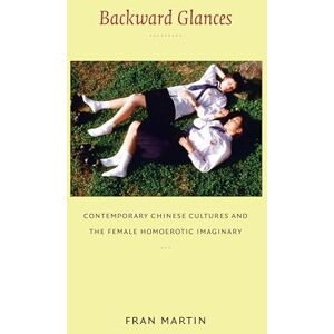 Martin, Fran Backward Glances: Contemporary Chinese Cultures and the Female Homoerotic Imaginary (Asia-Pacific: Culture, Politics, and Society) Martin, Fran Backward Glances: Contemporary Chinese Cultures and the Female Homoerotic Imaginary (Asia-Pacific: Culture, Politics, and Society)