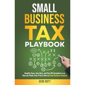 Bott, Gene Small Business Tax Playbook: Simplify Taxes, Save More, and Stay IRS-Compliant in an Hour per Week, Even if You're New to Small Business Finances (Business and Tax Playbook Series) Bott, Gene Small Business Tax Playbook: Simplify Taxes, Save More, and Stay IRS-Compliant in an Hour per Week, Even if You're New to Small Business Finances (Business and Tax Playbook Series)