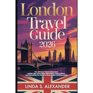 ALEXANDER, LINDA S. London Travel Guide 2026: The Ultimate Travel Companion: Insider Tips, Itineraries, Attractions, Food, Culture, and Everything You Need to Know Before Visiting London ALEXANDER, LINDA S. London Travel Guide 2026: The Ultimate Travel Companion: Insider Tips, Itineraries, Attractions, Food, Culture, and Everything You Need to Know Before Visiting London