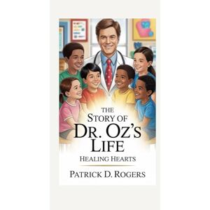 D. Rogers, Patrick THE STORY OF DR. OZ’S LIFE: HEALING HEARTS D. Rogers, Patrick THE STORY OF DR. OZ’S LIFE: HEALING HEARTS