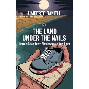 Danieli, Umberto The Land under the Nails: Born in Gaza: From Shadows to a New Light Danieli, Umberto The Land under the Nails: Born in Gaza: From Shadows to a New Light