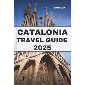 Lena, Emma CATALONIA TRAVEL GUIDE 2025: Wander Gothic Streets, Savor Mediterranean Cuisine, Experience Rich Traditions, and Insider Tips for a Spanish Coastal Escape. Lena, Emma CATALONIA TRAVEL GUIDE 2025: Wander Gothic Streets, Savor Mediterranean Cuisine, Experience Rich Traditions, and Insider Tips for a Spanish Coastal Escape.