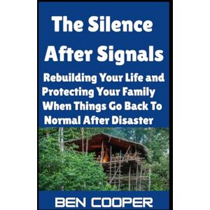Cooper, Ben The Silence After Signals: Rebuilding Your Life and Protecting Your Family When Things Go Back To Normal After Disaster: 27 (Practical Prepping) Cooper, Ben The Silence After Signals: Rebuilding Your Life and Protecting Your Family When Things Go Back To Normal After Disaster: 27 (Practical Prepping)