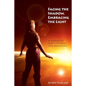 Isley, Niara Terela Facing the Shadow, Embracing the Light: A Journey of Spirit Retrieval and Awakening Isley, Niara Terela Facing the Shadow, Embracing the Light: A Journey of Spirit Retrieval and Awakening