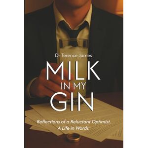 James, Dr Terence Milk In My Gin: Reflections of a Reluctant Optimist. A Life in Words. James, Dr Terence Milk In My Gin: Reflections of a Reluctant Optimist. A Life in Words.