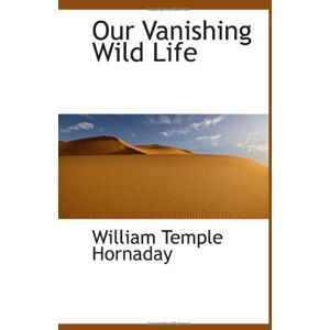 Hornaday, William Temple Our Vanishing Wild Life Hornaday, William Temple Our Vanishing Wild Life