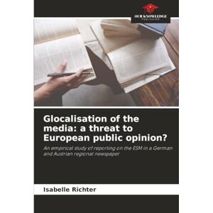 Richter, Isabelle Glocalisation of the media: a threat to European public opinion?: An empirical study of reporting on the ESM in a German and Austrian regional newspaper Richter, Isabelle Glocalisation of the media: a threat to European public opinion?: An empirical study of reporting on the ESM in a German and Austrian regional newspaper