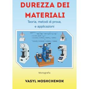 Moshchenok, Vasyl Durezza dei materiali: Teoria, metodi di prova, e applicazioni Moshchenok, Vasyl Durezza dei materiali: Teoria, metodi di prova, e applicazioni