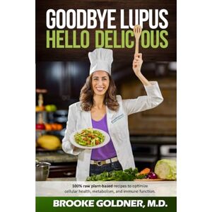 Goldner MD, Brooke Goodbye Lupus, Hello Delicious: Hyper-Nourishing Recipes to Reverse Autoimmune Diseases With Supermarket Foods Goldner MD, Brooke Goodbye Lupus, Hello Delicious: Hyper-Nourishing Recipes to Reverse Autoimmune Diseases With Supermarket Foods
