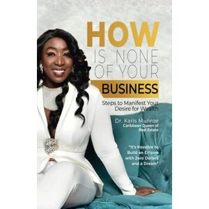 Munroe, Dr. Karis How is None of Your Business: Steps to Manifest Your Desire for Wealth Munroe, Dr. Karis How is None of Your Business: Steps to Manifest Your Desire for Wealth