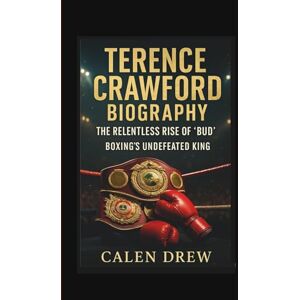 DREW, CALEN TERENCE CRAWFORD BIOGRAPHY: THE RELENTLESS RISE OF “BUD” BOXING'S UNDEFEATED KING DREW, CALEN TERENCE CRAWFORD BIOGRAPHY: THE RELENTLESS RISE OF “BUD” BOXING'S UNDEFEATED KING