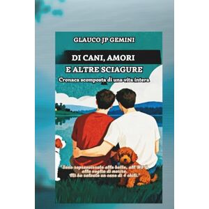 Gemini, Glauco JP Di cani, amori e altre sciagure: Cronaca scomposta di una vita intera Gemini, Glauco JP Di cani, amori e altre sciagure: Cronaca scomposta di una vita intera