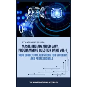 Mishra, Anshuman Mastering advanced java programming question bank vol-1: 1000 conceptual questions for students and professionals Mishra, Anshuman Mastering advanced java programming question bank vol-1: 1000 conceptual questions for students and professionals