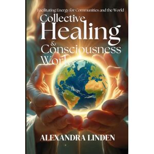 LINDEN, ALEXANDRA COLLECTIVE HEALING & CONSCIOUSNESS WORK: Facilitating Energy for Communities and the World (ADVANCED SERIES – Mastery, Multidimensional Healing & Soul Work) LINDEN, ALEXANDRA COLLECTIVE HEALING & CONSCIOUSNESS WORK: Facilitating Energy for Communities and the World (ADVANCED SERIES – Mastery, Multidimensional Healing & Soul Work)