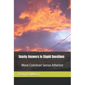 Goldberg, Barry S Snarky Answers to Stupid Questions: More Common Sense Atheism Goldberg, Barry S Snarky Answers to Stupid Questions: More Common Sense Atheism