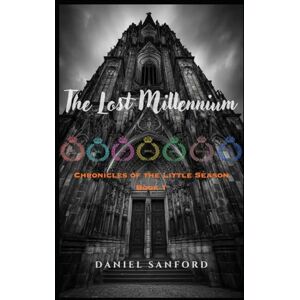 Sanford, Daniel The Lost Millennium: Chronicles of the Little Season — Book 1 Sanford, Daniel The Lost Millennium: Chronicles of the Little Season — Book 1