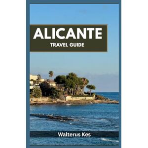 Kes, Walterus Alicante Travel Guide: Packed with Insider Secrets, Itineraries, and Recommendations. Kes, Walterus Alicante Travel Guide: Packed with Insider Secrets, Itineraries, and Recommendations.