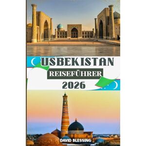 Blessing, David Usbekistan Reiseführer 2026: Das Herz der Seidenstraße erkunden – antike Städte, zeitlose Traditionen und das lebendige Erbe des verborgenen Juwels Zentralasiens Blessing, David Usbekistan Reiseführer 2026: Das Herz der Seidenstraße erkunden – antike Städte, zeitlose Traditionen und das lebendige Erbe des verborgenen Juwels Zentralasiens