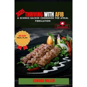 Miller, Edward THRIVING WITH AFIB: A Science-Backed Cookbook for Atrial Fibrillation Miller, Edward THRIVING WITH AFIB: A Science-Backed Cookbook for Atrial Fibrillation