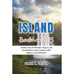 Griffin ISLAND REISEFÜHRER 2025: Erleben Sie die Wunder, Sagen und Geschichten eines Landes voller Mythen und Schönheit Griffin ISLAND REISEFÜHRER 2025: Erleben Sie die Wunder, Sagen und Geschichten eines Landes voller Mythen und Schönheit