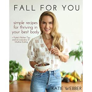 Webber, Katie Fall For You: Simple Recipes for Thriving in Your Best Body + Katie's Kitchen Tips and an Overview of Intuitive Eating Webber, Katie Fall For You: Simple Recipes for Thriving in Your Best Body + Katie's Kitchen Tips and an Overview of Intuitive Eating