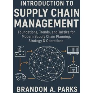 Parks, Brandon A. Introduction to Supply Chain Management: Foundations Trends and Tactics for Modern Supply Chain Planning Strategy & Operations Parks, Brandon A. Introduction to Supply Chain Management: Foundations Trends and Tactics for Modern Supply Chain Planning Strategy & Operations