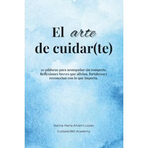 Ahlami Lopez, Naima María El arte de cuidar(te): 30 píldoras para acompañar sin romperte. Reflexiones breves que alivian, fortalecen y reconectan con lo que importa. Ahlami Lopez, Naima María El arte de cuidar(te): 30 píldoras para acompañar sin romperte. Reflexiones breves que alivian, fortalecen y reconectan con lo que importa.