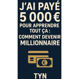 N, T Y J’ai payé 5 000 € pour apprendre tout ça : comment devenir millionnaire: Atteindre liberté financière N, T Y J’ai payé 5 000 € pour apprendre tout ça : comment devenir millionnaire: Atteindre liberté financière