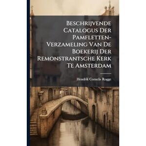 Rogge, Hendrik Cornelis Beschrijvende Catalogus Der Pamfletten-Verzameling Van De Boekerij Der Remonstrantsche Kerk Te Amsterdam Rogge, Hendrik Cornelis Beschrijvende Catalogus Der Pamfletten-Verzameling Van De Boekerij Der Remonstrantsche Kerk Te Amsterdam