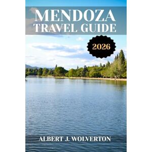Wolverton, Albert J. MENDOZA TRAVEL GUIDE 2026: Discover Mendoza’s Attractions, Accommodations, and Activities. Practical Tips and Local Insights Wolverton, Albert J. MENDOZA TRAVEL GUIDE 2026: Discover Mendoza’s Attractions, Accommodations, and Activities. Practical Tips and Local Insights