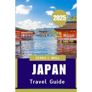 MOLL, DEBRA I. JAPAN TRAVEL GUIDE 2025: A Complete Journey Through japan’s Culture, Cuisine & Charm” MOLL, DEBRA I. JAPAN TRAVEL GUIDE 2025: A Complete Journey Through japan’s Culture, Cuisine & Charm”