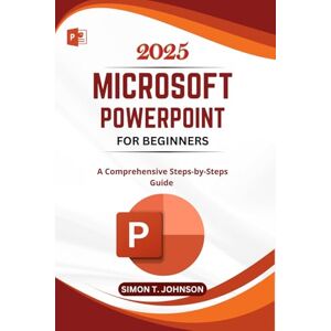 Johnson, Simon T. Microsoft Powerpoint For Beginner: A Comprehensive Steps-by-Steps Guide (Microsoft Office Made Easy) Johnson, Simon T. Microsoft Powerpoint For Beginner: A Comprehensive Steps-by-Steps Guide (Microsoft Office Made Easy)