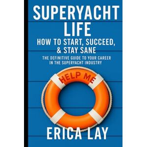 Lay, Erica Superyacht Life: How to Start, Succeed, & Stay Sane: The Definitive Guide to Your Career in the Superyacht Industry Lay, Erica Superyacht Life: How to Start, Succeed, & Stay Sane: The Definitive Guide to Your Career in the Superyacht Industry